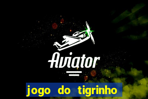 jogo do tigrinho que ganha dinheiro no cadastro